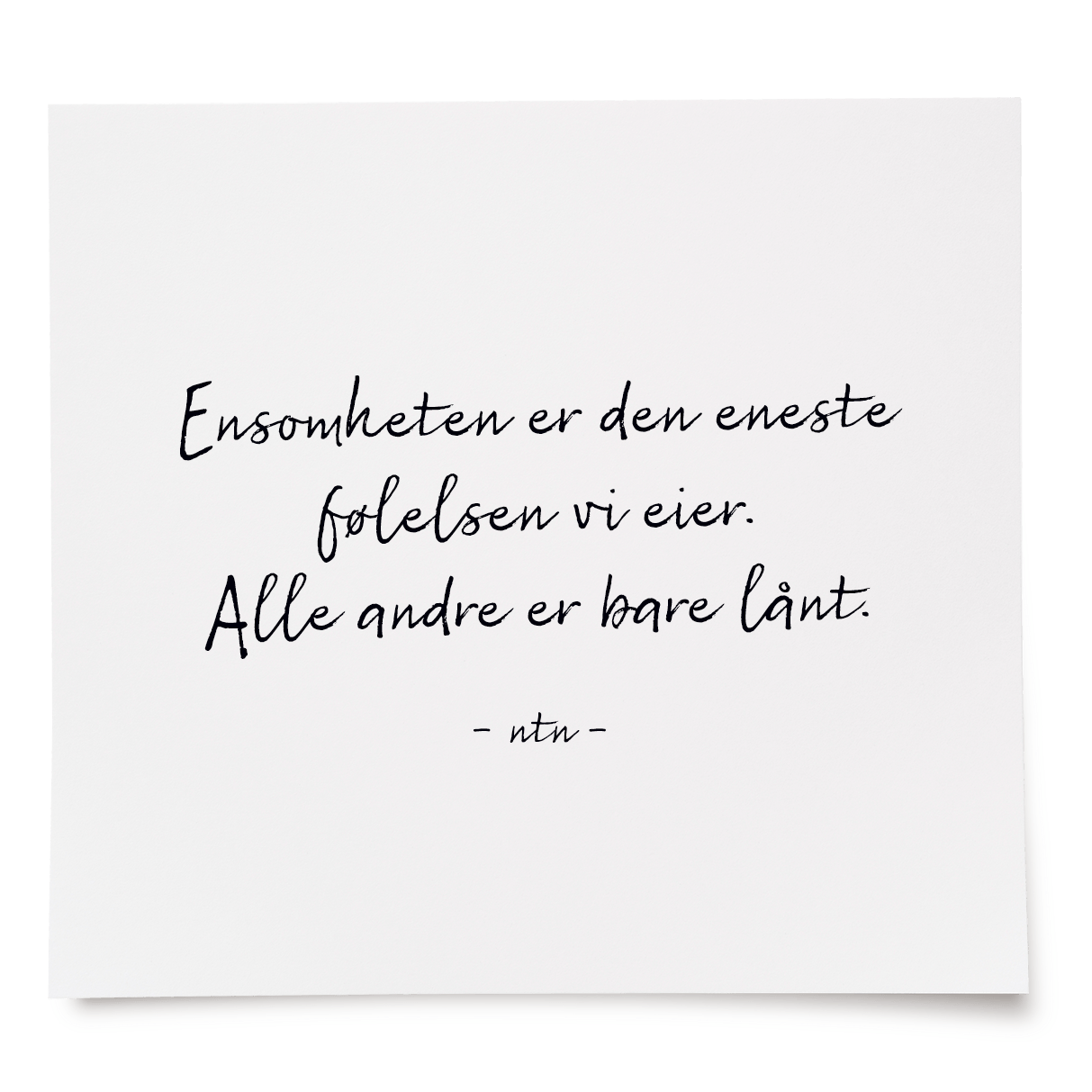 Ensomheten er den eneste følelsen vi eier. Alle andre er bare lånt.