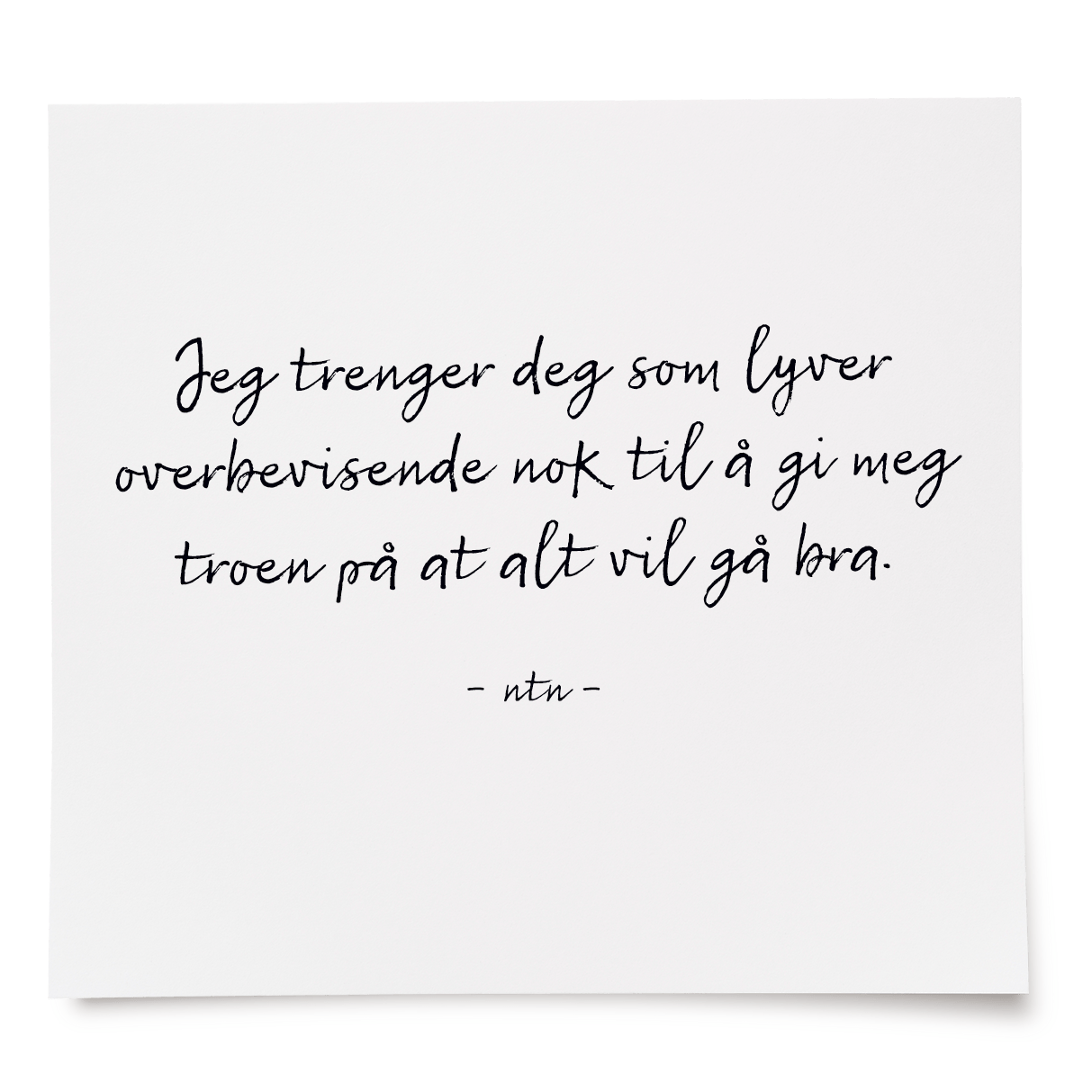 Jeg trenger deg som lyver overbevisende nok til å gi meg troen på at alt vil gå bra.